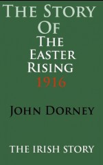 The Story Of The Easter Rising 1916 - John Dorney