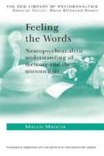 Feeling the Words: Neuropsychoanalytic Understanding of Memory and the Unconscious - Mauro Mancia