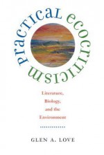 Practical Ecocriticism: Literature, Biology, and the Environment (Under the Sign of Nature) - Glen A. Love