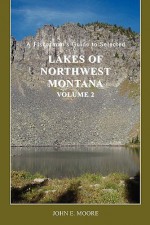 A Fisherman's Guide to Selected Lakes of Northwest Montana, Volume 2 - John Moore