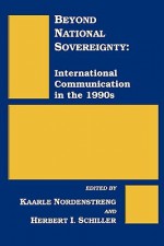 Beyond National Sovereignty: International Communications in the 1990s - Kaarle Nordenstreng, Herbert Irving Schiller