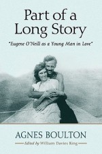 Part of a Long Story: Eugene O'Neill as a Young Man in Love - Agnes Boulton, William Davies King