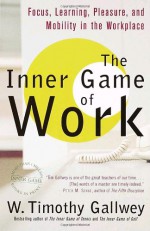 The Inner Game of Work: Focus, Learning, Pleasure, and Mobility in the Workplace - W. Timothy Gallwey