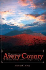 Remembering Avery County: Old Tales from North Carolina's Youngest County - Michael C. Hardy