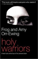 Holy Warriors: A Fresh Look at the Face of the Extreme Islam - Frog Orr-Ewing