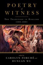 Poetry of Witness: The Tradition in English, 1500-2001 - Carolyn Forchxe9, Duncan Wu