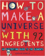 How to Make a Universe with 92 Ingredients: An Electrifying Guide to the Elements - Adrian Dingle