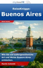 ReiseKnigge: Buenos Aires - Wie Sie auf außergewöhnliche Art und Weise Buenos Aires entdecken. (German Edition) - Martin Schmitt, digiload24