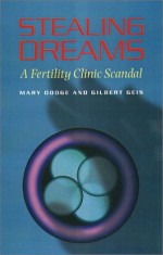 Stealing Dreams: A Fertility Clinic Scandal - Mary Dodge, Gilbert Geis