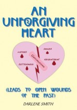 An Unforgiving Heart:(Leads To Open Wounds Of The Past) - Darlene Smith