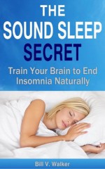 The Sound Sleep Secret: Train Your Brain to End Insomnia Naturally - Bill Walker