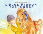 A Blue Ribbon for Sugar - Elaine Clayton