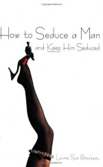 How To Seduce A Man And Keep Him Seduced - Laurie Sue Brockway