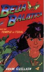 Bella Balistica and the Temple of Tikal - Adam Guillain, Rachel Goslin