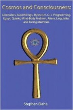 Cosmos and Consciousness:: Quantum Computers, SuperStrings, Mysticism, C++ Programming, Egypt, Quarks, Mind-Body Problem, Aliens, Linguistics, an - Stephen Blaha