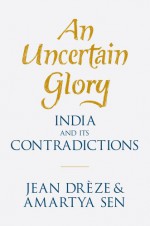 An Uncertain Glory: India and Its Contradictions - Jean Drèze, Amartya Sen