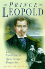 Prince Leopold: The Untold Story of Queen Victoria's Youngest Son - Charlotte Zeepvat