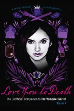 Love You to Death Season 4: The Unofficial Companion to The Vampire Diaries - Crissy Calhoun, Heather Vee, Julie Plec