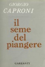 Il seme del piangere - Giorgio Caproni