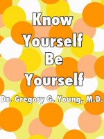 Know Yourself, Be Yourself - Dr. Gregory G. Young, Anna Young