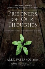 Prisoners of Our Thoughts: Viktor Frankl's Principles for Discovering Meaning in Life and Work - Alex Pattakos