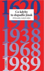 Co kdyby to dopadlo jinak? Křižovatky českých dějin - Jiri Rak, Ivana Cornejova, Vít Vlnas, Petr Placák, Lubos Velek, Tomáš Zahradníček, Bohumila Ferenčuhová, Zbynek Zeman, Jiri Rajlich, Jindrich Dejmek, Petr Koura, Jaroslav Hrbek, Pavel Kosatík, Jaroslav Láník, Petr Pithart, Adéla Gjuričová, Michal Musil, Jiří Kubík