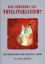 Did Someone Say Totalitarianism?: 5 Interventions in the (Mis)Use of a Notion - Slavoj Žižek