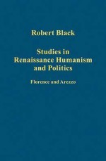 Studies in Renaissance Humanism and Politics: Florence and Arezzo - Robert Black