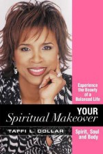 Your Spiritual Makeover: Experience the Beauty of a Balanced Life--Spirit, Soul and Body - Taffi L. Dollar