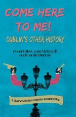 Come Here to Me!: Dublin's Other History - Sam McGrath, Donal Fallon, Ciaran Murray