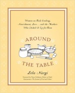 Around the Table: Women on Food, Cooking, Nourishment, Love . . . and the Mothers Who Dished It Upfor Them - Lela Nargi