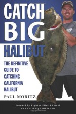 Catch BIG Halibut: The Definitive Guide to Catching California Halibut - Paul Moritz, Ed Rush