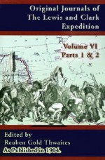 Original Journals of the Lewis and Clark Expedition: 1804-1806; Part 1 & 2 of Volume 6 - Reuben Gold Thwaites