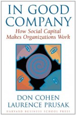 In Good Company: How Social Capital Makes Organizations Work - Don Cohen, Laurence Prusak