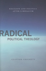 Radical Political Theology: Religion and Politics After Liberalism - Clayton Crockett