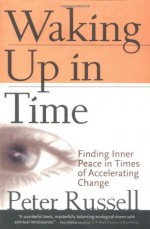 Waking Up In Time: Finding Inner Peace In Times of Accelerating Change - Peter Russell