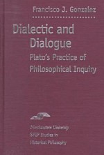 Dialectic and Dialogue: Plato's Practice of Philosophical Inquiry - Francisco Gonzalez