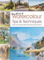 Handbook of Watercolour Tips & Techniques - Arnold Lowrey, Wendy Jelbert, Geoff Kersey, Barry Herniman