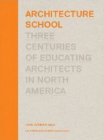 Architecture School: Three Centuries of Educating Architects in North America - Joan Ockman