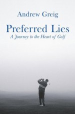 Preferred Lies: A Journey to the Heart of Scottish Golf - Andrew Greig