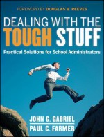 Dealing with the Tough Stuff: Practical Solutions for School Administrators - John Gabriel, Paul Farmer