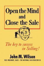 Open the Mind and Close the Sale - John M. Wilson