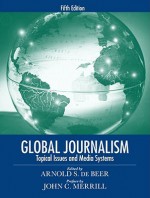 Global Journalism: Topical Issues and Media Systems (5th Edition) - Arnold S. de Beer, John C. Merrill