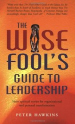 The Wise Fool's Guide to Leadership: Short Spiritual Stories for Organizational and Personal Transformation - Peter Hawkins