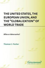 The United States, the European Union, and the Globalization of World Trade: Allies or Adversaries? - Thomas Fischer