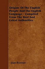 Origins of the English People and the English Language - Compiled from the Best and Latest Authorities - Jean Betschart Roemer