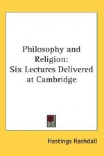 Philosophy and Religion: Six Lectures Delivered at Cambridge - Hastings Rashdall