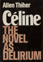 Celine: The Novel As Delerium - Allen Thiher