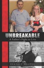 Unbreakable: A Father's Fight to Live - Heather R Weaver, Paul Genesse, Kendall R Hart