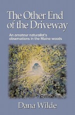 The Other End of the Driveway: An Amateur Naturalist's Observations in the Maine Woods - Dana Wilde